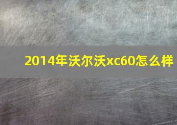 2014年沃尔沃xc60怎么样