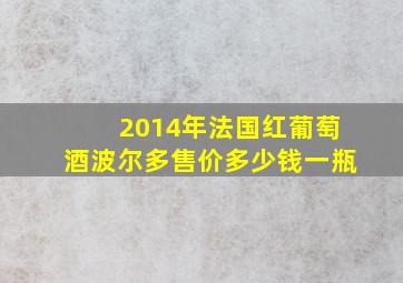 2014年法国红葡萄酒波尔多售价多少钱一瓶