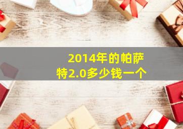 2014年的帕萨特2.0多少钱一个