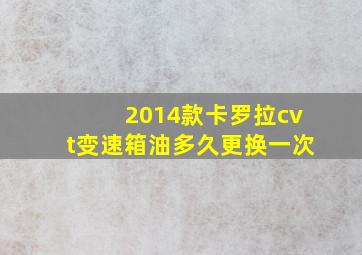 2014款卡罗拉cvt变速箱油多久更换一次