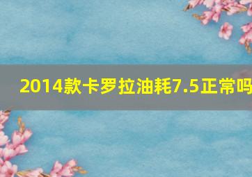 2014款卡罗拉油耗7.5正常吗