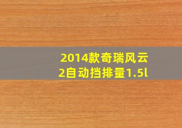 2014款奇瑞风云2自动挡排量1.5l