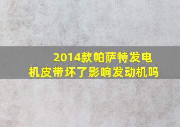 2014款帕萨特发电机皮带坏了影响发动机吗