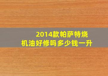 2014款帕萨特烧机油好修吗多少钱一升