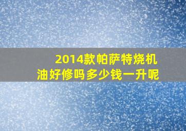 2014款帕萨特烧机油好修吗多少钱一升呢