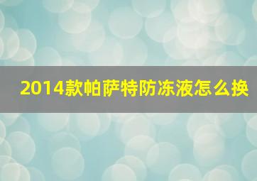 2014款帕萨特防冻液怎么换