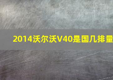 2014沃尔沃V40是国几排量