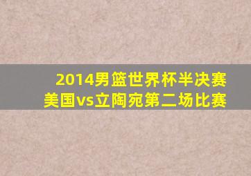 2014男篮世界杯半决赛美国vs立陶宛第二场比赛