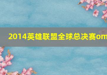 2014英雄联盟全球总决赛omg