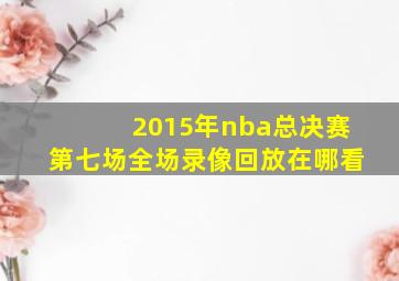 2015年nba总决赛第七场全场录像回放在哪看