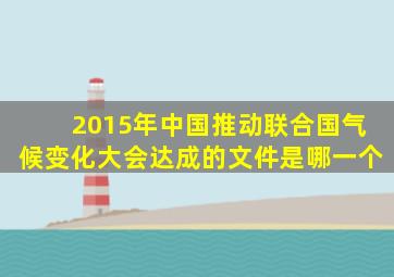 2015年中国推动联合国气候变化大会达成的文件是哪一个