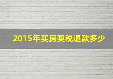 2015年买房契税退款多少