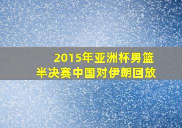 2015年亚洲杯男篮半决赛中国对伊朗回放