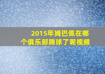 2015年姆巴佩在哪个俱乐部踢球了呢视频