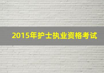 2015年护士执业资格考试