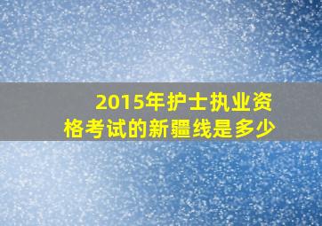 2015年护士执业资格考试的新疆线是多少