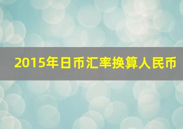 2015年日币汇率换算人民币