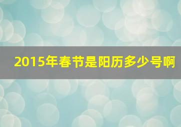 2015年春节是阳历多少号啊