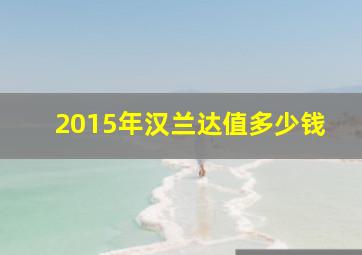 2015年汉兰达值多少钱