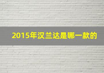 2015年汉兰达是哪一款的