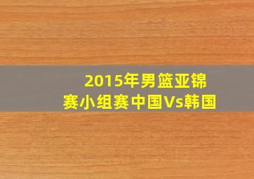 2015年男篮亚锦赛小组赛中国Vs韩国