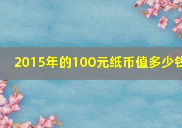 2015年的100元纸币值多少钱