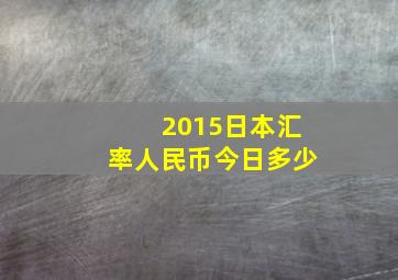 2015日本汇率人民币今日多少