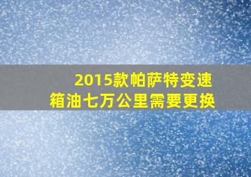 2015款帕萨特变速箱油七万公里需要更换