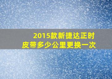 2015款新捷达正时皮带多少公里更换一次