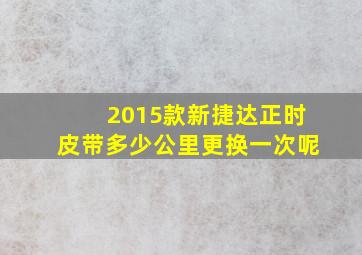 2015款新捷达正时皮带多少公里更换一次呢