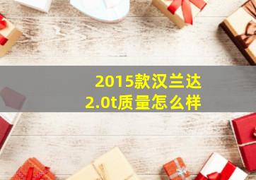 2015款汉兰达2.0t质量怎么样