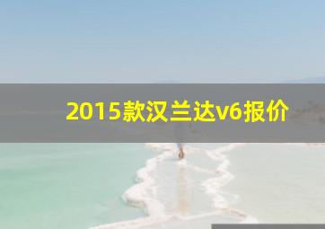 2015款汉兰达v6报价