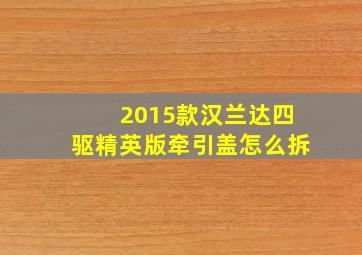 2015款汉兰达四驱精英版牵引盖怎么拆