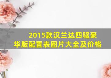 2015款汉兰达四驱豪华版配置表图片大全及价格