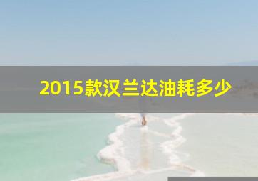 2015款汉兰达油耗多少