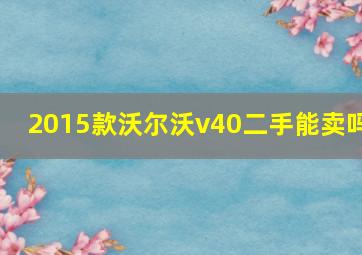 2015款沃尔沃v40二手能卖吗