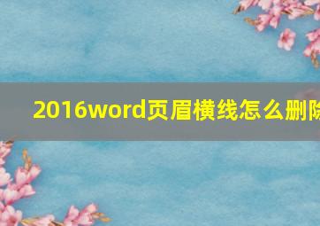 2016word页眉横线怎么删除