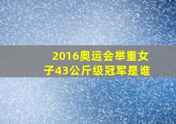 2016奥运会举重女子43公斤级冠军是谁