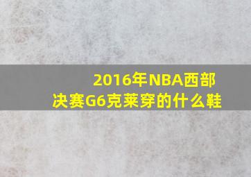 2016年NBA西部决赛G6克莱穿的什么鞋