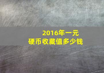 2016年一元硬币收藏值多少钱