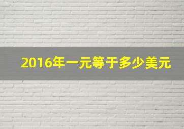 2016年一元等于多少美元