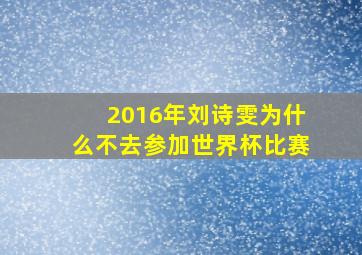 2016年刘诗雯为什么不去参加世界杯比赛