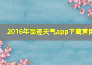 2016年墨迹天气app下载官网