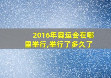 2016年奥运会在哪里举行,举行了多久了