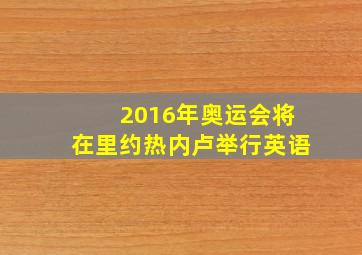 2016年奥运会将在里约热内卢举行英语