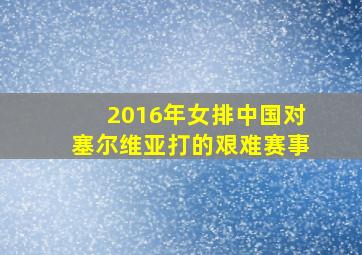 2016年女排中国对塞尔维亚打的艰难赛事