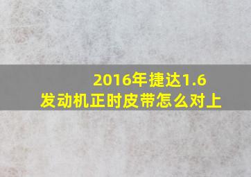 2016年捷达1.6发动机正时皮带怎么对上