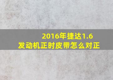 2016年捷达1.6发动机正时皮带怎么对正