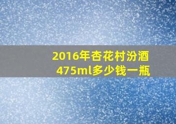 2016年杏花村汾酒475ml多少钱一瓶