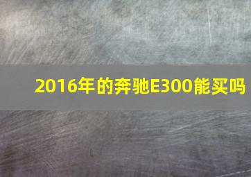 2016年的奔驰E300能买吗